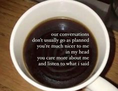 a cup of coffee with the words, our conversations don't usually go as planned you're much nicer to me in my head