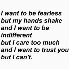 a black and white photo with the words i want to be fearless but my hands shake and i want to be indifferent