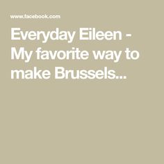 the words everyday ellen - my favorite way to make brussels