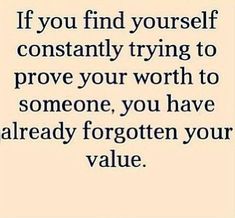 a quote with the words, if you find yourself constantly trying to prove your worth to someone