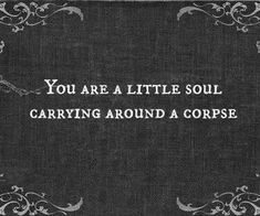 a black and white photo with the words you are a little soul carrying around a corpse