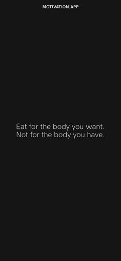 a black and white photo with the words eat for the body you want not for the body you have