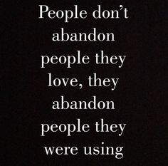 the words people don't abandon people they love, they abandon people they were using