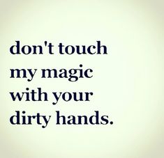 the words don't touch my magic with your dirty hands