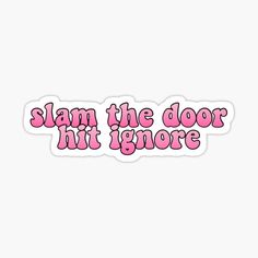 the phrase slam the door hit ignore sticker on a white background with pink lettering