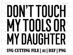 the words don't touch my tools or my daughter svg cutting file and png