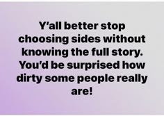 an image of a quote that says, y'all better stop choosing sides without known the full story you'd be surprised how dirty some people really are