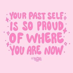 a quote that reads, your past self is so proud of where you are now