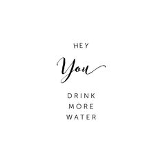 the words hey you drink more water are in black and white letters on a white background