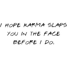 the words i hope karma slaps you in the face before i do