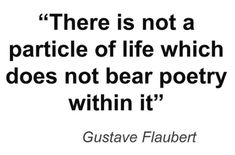 a quote that reads, there is not a particile of life which does not bear poetry within it