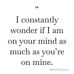 a quote that says i constantly wonder if i am on your mind as much as you're on mine