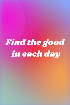 the words find the good in each day