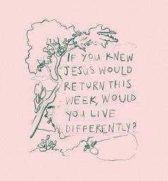 a drawing with the words if you knew jesus would return this week, would you live differently?