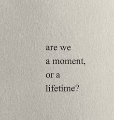 the words are written in black ink on a piece of paper that says, are we a moment, or a lifetime?