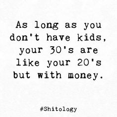 a quote that says, as long as you don't have kids, your 30's are like your 20's but with money