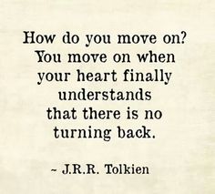 a quote that reads how do you move on? you move on when your heart finally understands that there is no turning back