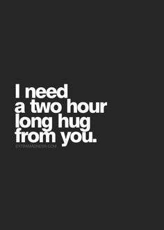 the words i need a two hour long hug from you