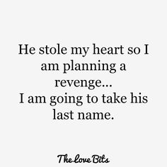 the love bits quote he stole my heart so i am planning a revenge i am going to take his last name