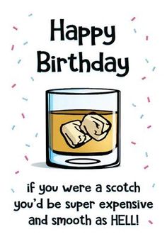 a happy birthday card with an image of a glass of whiskey and the words if you were a scotch you'd be super expensive and smooth as hell