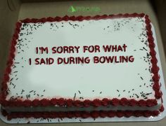 a birthday cake with the words i'm sorry for what i said during bowling