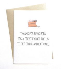 a card with an image of a piece of cake on it that says thanks for being born, it's a great exercise for us to get drunk and eat cake