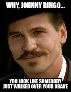 a man with a moustache on his face and the caption says, why johnny ringo? you look like somebody just walked over your grave