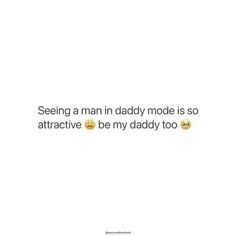 some text on a white background that says seeing a man in daddy mode is so attractive be my daddy too