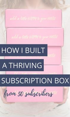 a woman holding three pink boxes with the words how i built a thriving subscription box from 50 subblies