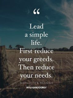 a field with the words lead a simple life first reduce your greed, then reduce your needs