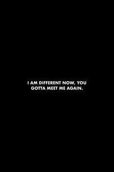 a black and white photo with the words i am different now, you gota meet me again