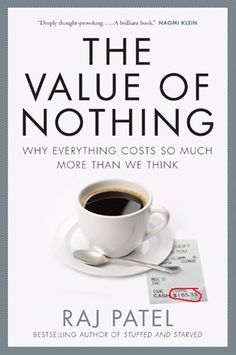 the value of nothing why everything cost so much more than we think by raj patel