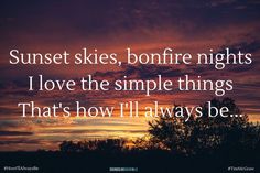 sunset skies, bonfire nights i love the simple things that's how i'll always be