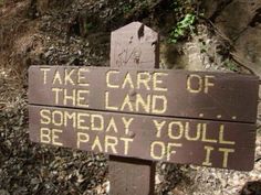 a wooden sign that says take care of the land so today you'll be part of it