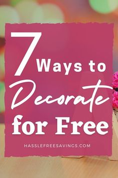 pink flowers sitting on top of a wooden table with the words 7 ways to decorate for free