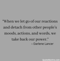 a quote that reads when we let go of our reactions and detach from other people's mods, actions, and words, we take back our power