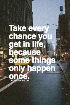 the words take every chance you get in life, because some things only happen once