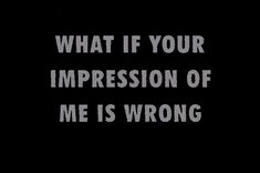 the words what if your impression of me is wrong are in white on a black background