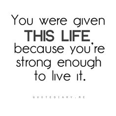 the quote you were given this life because you're strong enough to live it