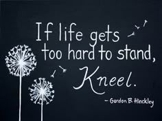 a chalkboard with the words if life gets too hard to stand, kneel