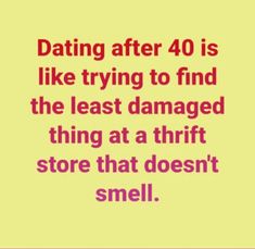 the text reads, dating after 40 is like trying to find the least damaged thing at a thrift store that doesn't smell smell