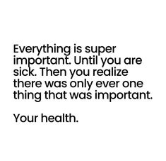 a quote that reads, everything is super important until you are sick then you relize there was only one thing that was important