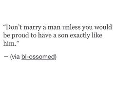 a quote that says don't marry a man unless you would be proud to have a son exactly like him