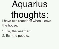 the words aquarius thoughts have two reactions when i leave the house 1 ew, the weather 2 ew, the people