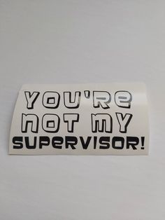 a sticker that says you're not my supervisor