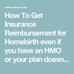 the words how to get insurance reimbursment for home birth even if you have an hmo or your plan doesn't