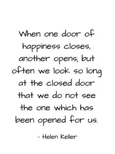 a quote from helen keller on happiness and the word, when one door of happiness closes, another opens, but often we look so long at the closed door that we do not see