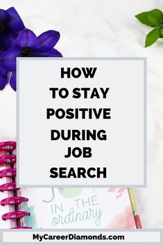 the words how to stay positive during job search on top of a notebook and flowers