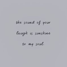 a black and white photo with the words, the sound of your laugh is sunshine to my soul