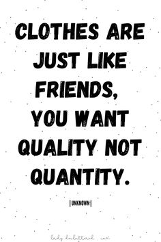 a black and white poster with the words clothes are just like friends, you want quality not quantity